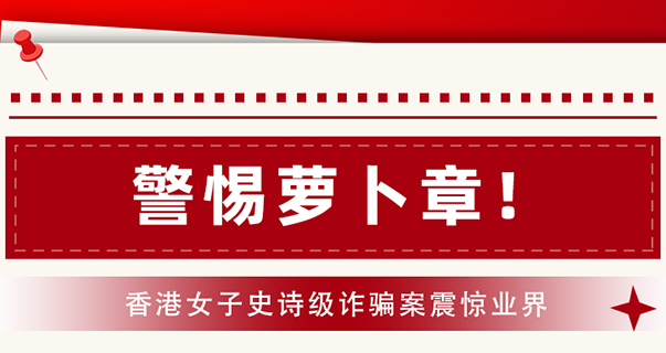警惕蘿卜章！香港女子史詩級詐騙案震驚業(yè)界