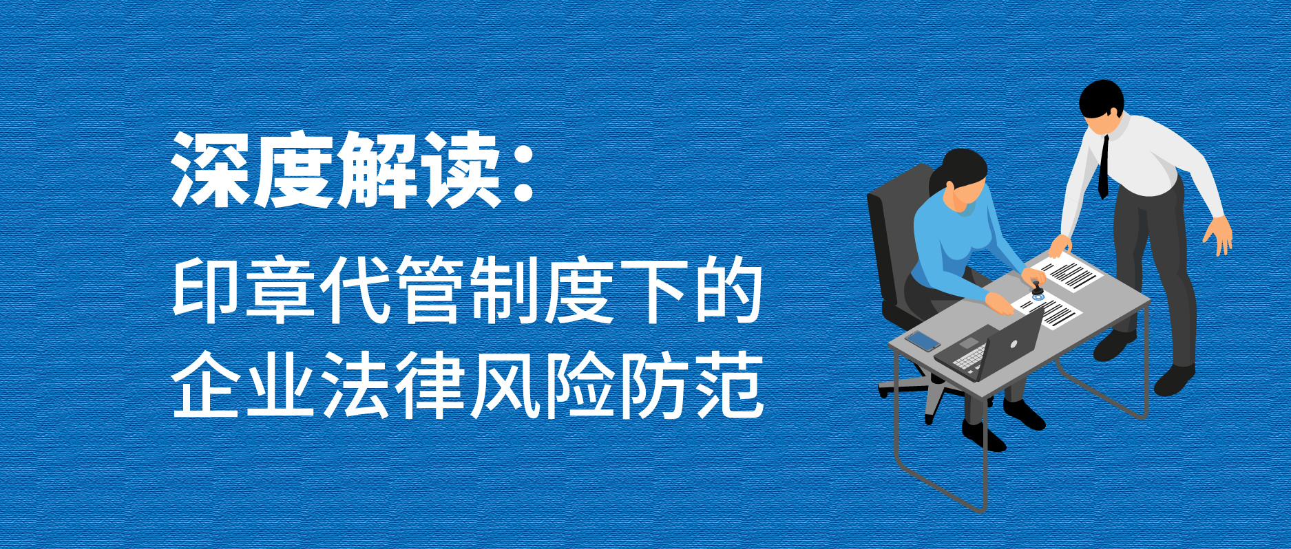 深度解讀：印章代管制度下的企業法律風險防范